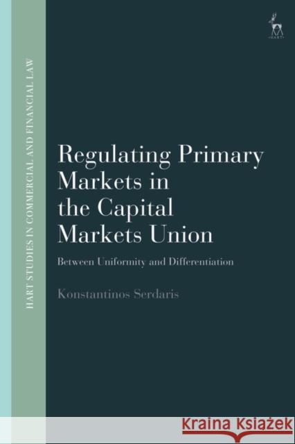 Regulating Primary Markets in the Capital Markets Union Konstantinos (Utrecht University, the Netherlands) Serdaris 9781509974986 Bloomsbury Publishing PLC