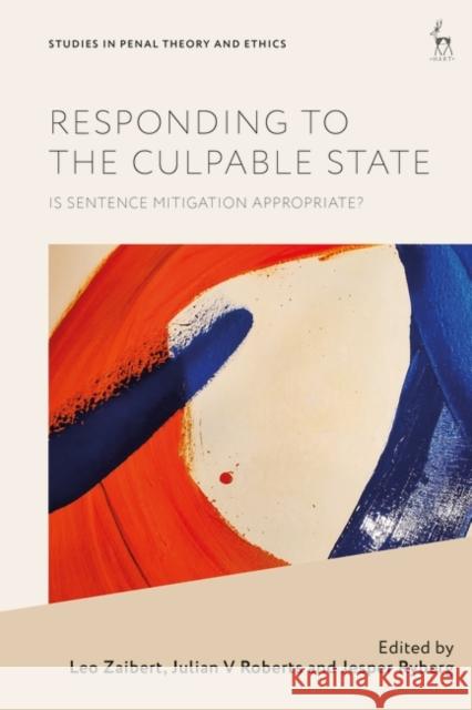 Responding to the Culpable State: Is Sentence Mitigation Appropriate? Leo Zaibert Julian V. Roberts Jesper Ryberg 9781509975655 Hart Publishing