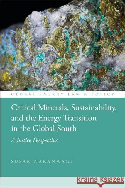 Critical Minerals, Sustainability, and the Energy Transition in the Global South: A Justice Perspective Susan Nakanwagi Peter D. Cameron Pieter Bekker 9781509976706