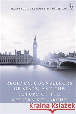 Regency, Counsellors of State, and the Future of the Modern Monarchy Craig Prescott 9781509976904 Bloomsbury Publishing (UK)