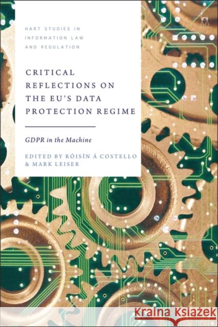 Critical Reflections on the Eu's Data Protection Regime: Gdpr in the Machine R?is?n ?. Costello Tanya Aplin Mark Leiser 9781509977840