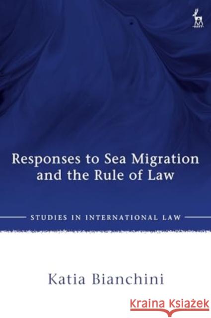 Responses to Sea Migration and the Rule of Law Katia (Max Planck Institute for Social Anthropology, Germany) Bianchini 9781509978489 Bloomsbury Publishing PLC
