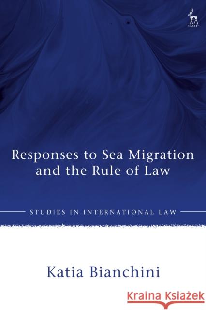 Responses to Sea Migration and the Rule of Law Katia (Max Planck Institute for Social Anthropology, Germany) Bianchini 9781509978526 Hart Publishing
