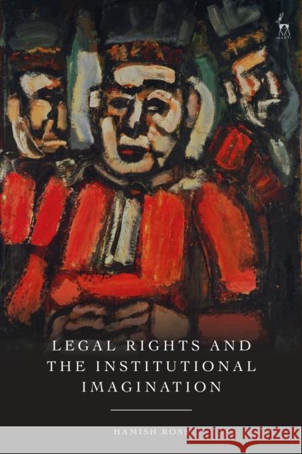 Legal Rights and the Institutional Imagination Hamish (Robert Gordon University, UK) Ross 9781509979004