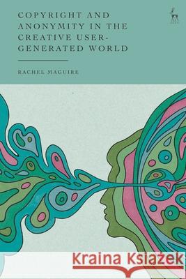 Copyright and Anonymity in the Creative User-Generated World Rachel (Royal Holloway, University of London, UK) Maguire 9781509982325 Bloomsbury Publishing PLC