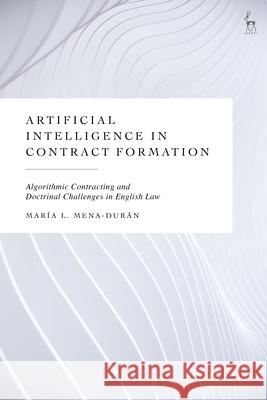 Artificial Intelligence in Contract Formation Maria L. Mena-Duran 9781509992720 Bloomsbury Publishing (UK)