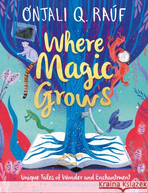 Where Magic Grows: Unique Tales of Wonder and Enchantment Onjali Q. Rauf 9781510111066