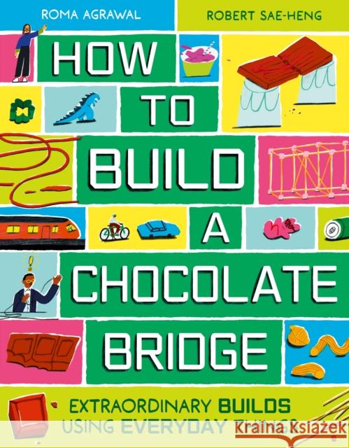 How to Build a Chocolate Bridge: Extraordinary Builds Using Everyday Things Roma Agrawal 9781510231580