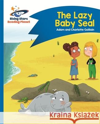 Reading Planet - The Lazy Baby Seal - Blue: Comet Street Kids Guillain, Adam|||Guillain, Charlotte 9781510412286 Rising Stars Reading Planet