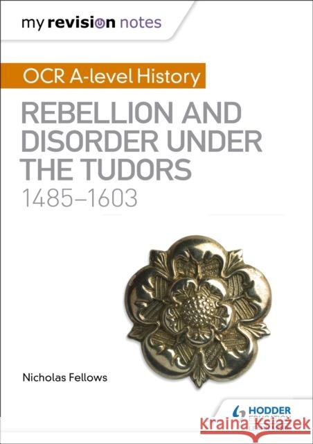 My Revision Notes: OCR A-level History: Rebellion and Disorder under the Tudors 1485-1603 Nicholas Fellows 9781510416437 