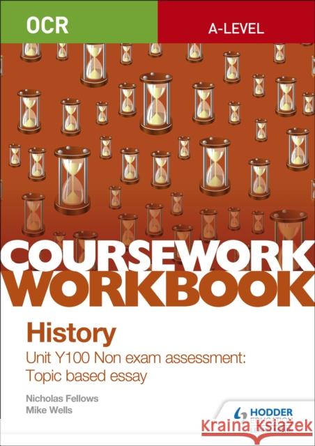 OCR A-level History Coursework Workbook: Unit Y100 Non exam assessment: Topic based essay Nicholas Fellows Mike Wells  9781510423510 Hodder Education