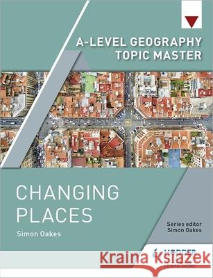A-level Geography Topic Master: Changing Places Simon Oakes   9781510427532