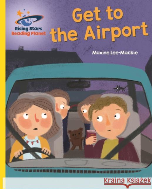 Reading Planet - Get to the Airport - Yellow: Galaxy Maxine Lee 9781510433861