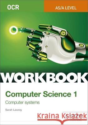 OCR AS/A-level Computer Science Workbook 1: Computer systems Sarah Lawrey   9781510436992