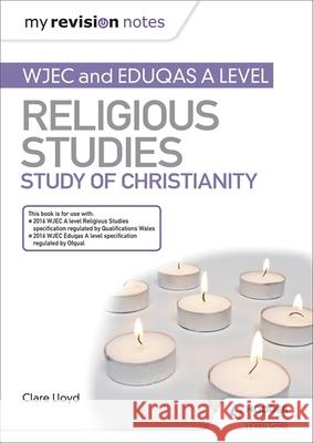 My Revision Notes: WJEC and Eduqas A level Religious Studies Study of Christianity Clare Lloyd 9781510450561