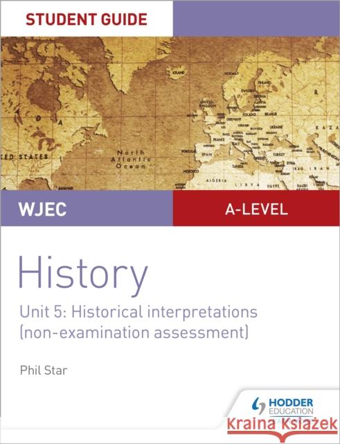 WJEC A-level History Student Guide Unit 5: Historical Interpretations (non-examination assessment) Phil Star   9781510451469 Hodder Education