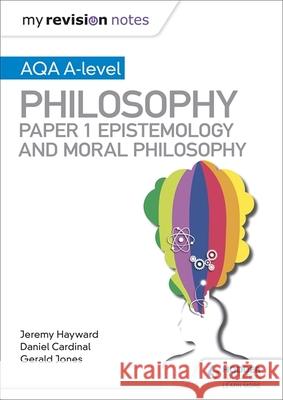 My Revision Notes: AQA A-level Philosophy Paper 1 Epistemology and Moral Philosophy Jeremy Hayward 9781510451971