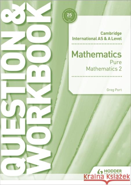 Cambridge International AS & A Level Mathematics Pure Mathematics 2 Question & Workbook Greg Port 9781510458437