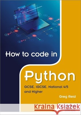 How to code in Python: GCSE, iGCSE, National 4/5 and Higher Greg Reid 9781510461826