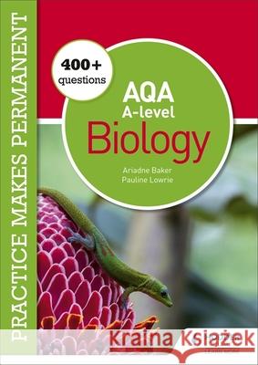 Practice makes permanent: 400+ questions for AQA A-level Biology Pauline Lowrie Ariadne Baker  9781510475021 Hodder Education