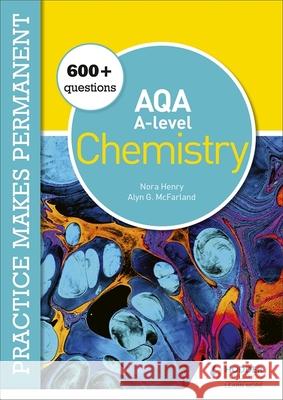 Practice makes permanent: 600+ questions for AQA A-level Chemistry Nora Henry Alyn G. McFarland  9781510476400 Hodder Education