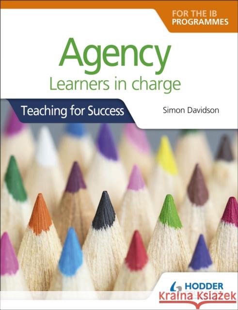 Agency for the Ib Programmes: For Pyp, Myp, DP & Cp: Learners in Charge (Teaching for Success) Simon Davidson 9781510481121