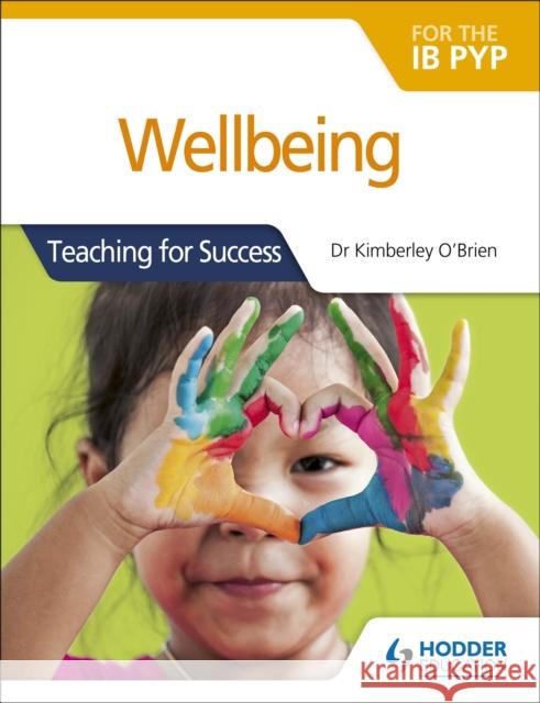 Wellbeing for the Ib Pyp: Teaching for Success Kimberley O'Brien 9781510481602