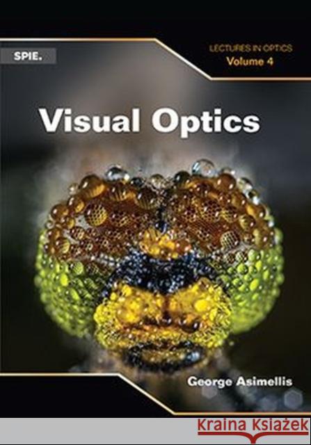 Visual Optics: Lectures in Optics, Vol 4 George Asimellis   9781510622616 SPIE Press