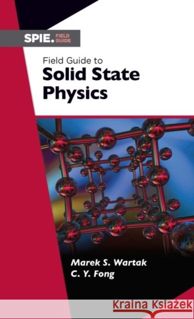 Field Guide to Solid State Physics Marek S. Wartak, Ching-Yao Fong 9781510622746
