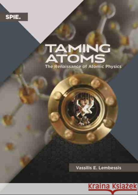 Taming Atoms: The Renaissance of Atomic Physics Vasillis E. Lembessis   9781510635197 SPIE Press