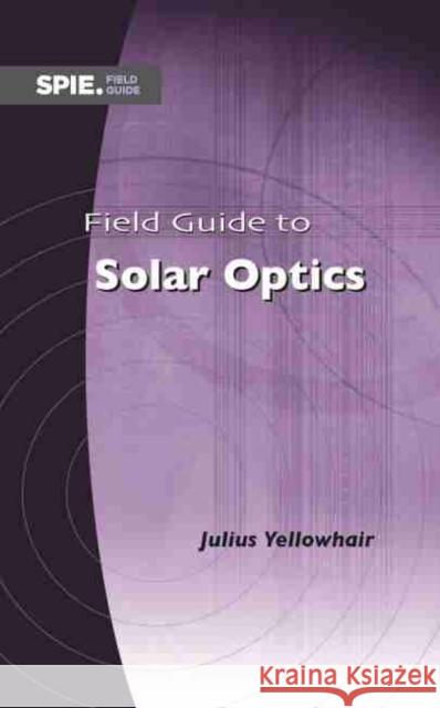 Field Guide to Solar Optics Julius Yellowhair   9781510636972 SPIE Press
