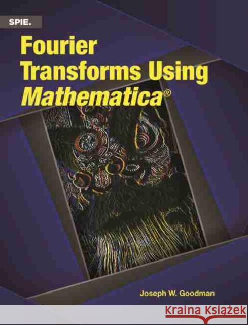 Fourier Transforms Using Mathematica Joseph W. Goodman   9781510638556 SPIE Press
