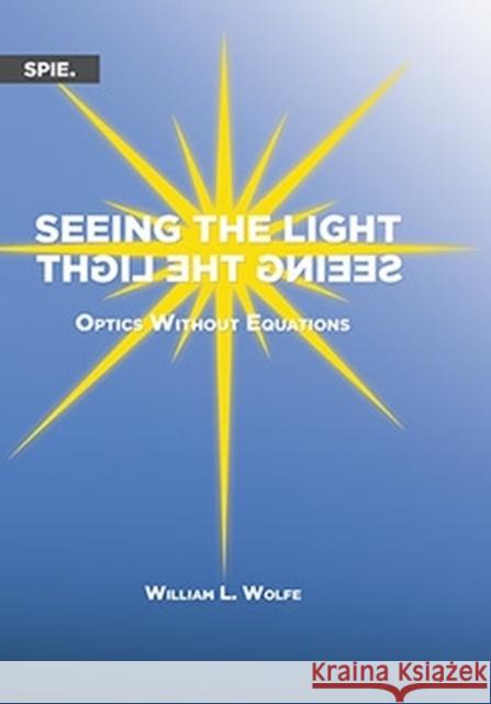 Seeing the Light: Optics Without Equations William Wolfe 9781510652125 SPIE Press