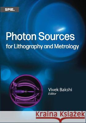Photon Sources for Lithography and Metrology Vivek Bakshi 9781510653719