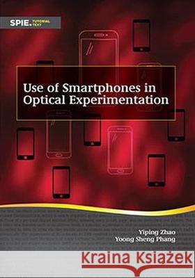 Use of Smartphones in Optical Experimentation Yiping Zhao Yoong Sheng Phang  9781510654976