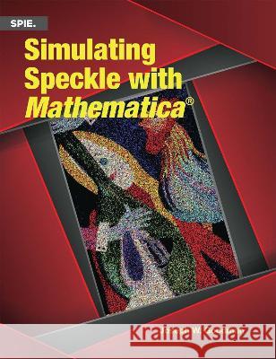 Simulating Speckle with Mathematica® Joseph W. Goodman 9781510656543