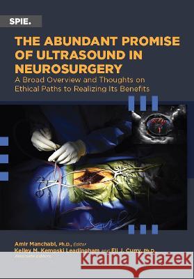 The Abundant Promise of Ultrasound in Neurosurgery: A Broad Overview and Thoughts on Ethical Paths to Realizing Its Benefits Amir Manbachi Kelley M. Kempski Leadingham Eli J. Curry 9781510657250 SPIE Press