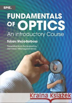 Fundamentals of Optics: An Introductory Course Yobani Mejia-Barbosa Herminso Villarraga Gomez  9781510657809 SPIE Press
