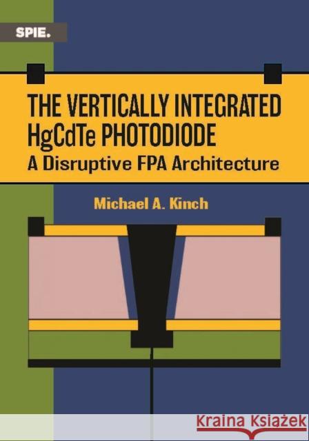The Vertically Integrated HgCdTe Photodiode: A Disruptive FPA Architecture Michael Kinch 9781510688742
