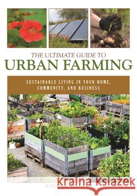 The Ultimate Guide to Urban Farming: Sustainable Living in Your Home, Community, and Business Nicole Faires 9781510703926 Skyhorse Publishing