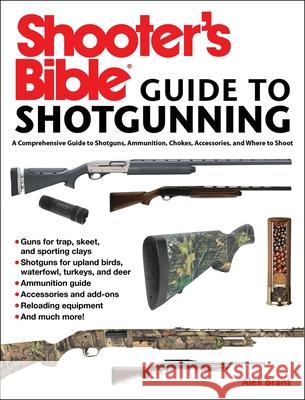 Shooter's Bible Guide to Sporting Shotguns: A Comprehensive Guide to Shotguns, Ammunition, Chokes, Accessories, and Where to Shoot Alex Brant 9781510704657 Skyhorse Publishing