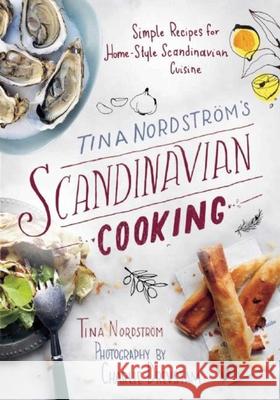 Tina Nordstrm's Scandinavian Cooking: Simple Recipes for Home-Style Scandinavian Cuisine Tina Nordstrom 9781510706149 