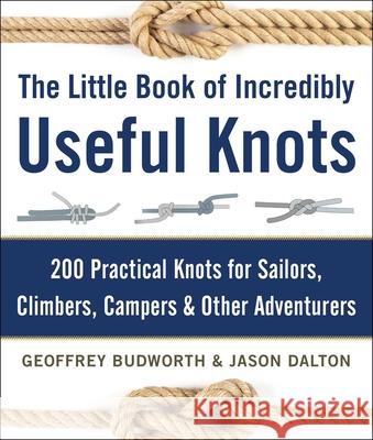 The Little Book of Incredibly Useful Knots: 200 Practical Knots for Sailors, Climbers, Campers & Other Adventurers Geoffrey Budworth Jason Dalton 9781510706569 Skyhorse Publishing