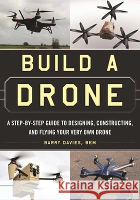 Build a Drone: A Step-By-Step Guide to Designing, Constructing, and Flying Your Very Own Drone Barry, Bem Davies 9781510707054