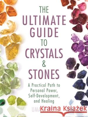 The Ultimate Guide to Crystals & Stones: A Practical Path to Personal Power, Self-Development, and Healing Uma Silbey 9781510709645