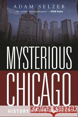 Mysterious Chicago: History at Its Coolest Adam Selzer 9781510713420 Skyhorse Publishing