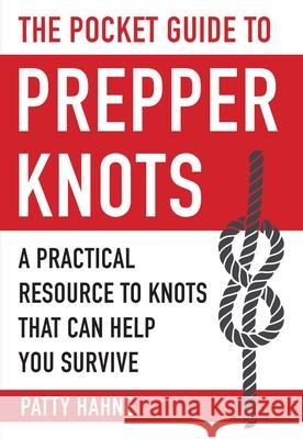 The Pocket Guide to Prepper Knots: A Practical Resource to Knots That Can Help You Survive Patty Hahne 9781510716063 Skyhorse Publishing