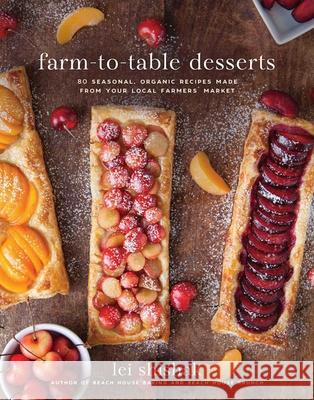 Farm-To-Table Desserts: 80 Seasonal, Organic Recipes Made from Your Local Farmers' Market Lei Shishak 9781510716926 Skyhorse Publishing