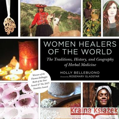 Women Healers of the World: The Traditions, History, and Geography of Herbal Medicine Holly Bellebuono Rosemary Gladstar 9781510717367