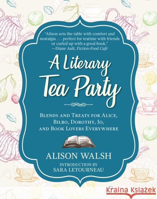 A Literary Tea Party: Blends and Treats for Alice, Bilbo, Dorothy, Jo, and Book Lovers Everywhere Walsh, Alison 9781510729100 Skyhorse Publishing